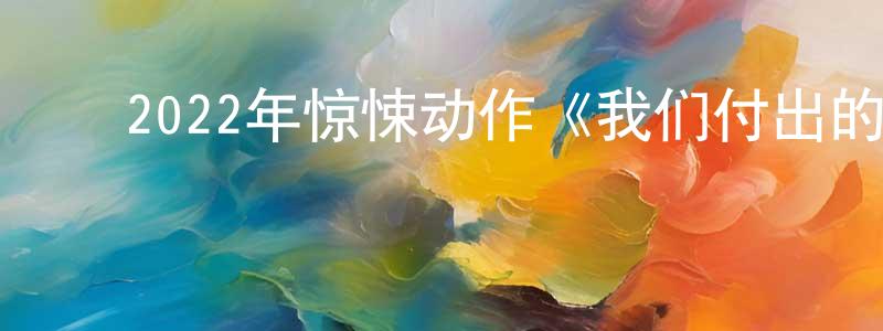 蔡景辉的动漫综艺大全,2022年惊悚动作《我们付出的代价》BD中英双字迅雷下载_电影天堂
